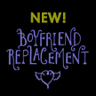Boyfriend Replacement to the Rescue!